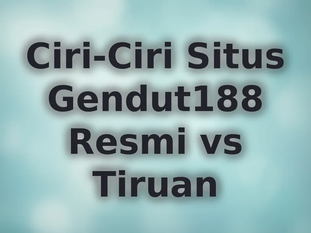 Ciri-Ciri Situs Gendut188 Resmi vs Tiruan