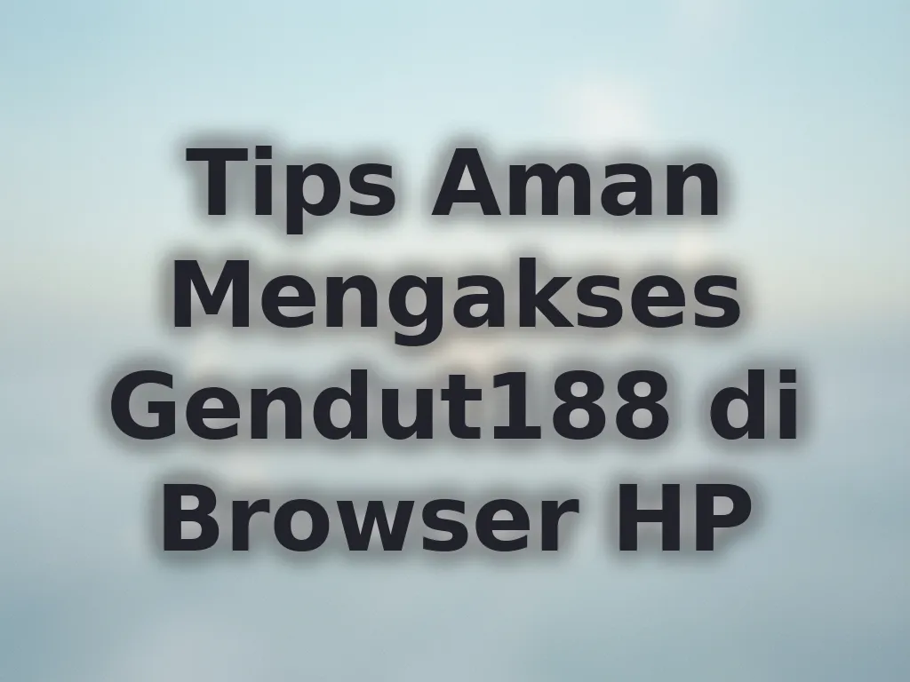 Tips Aman Mengakses Gendut188 di Browser HP